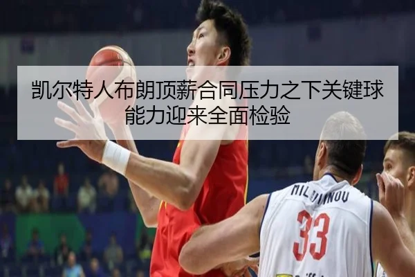 凯尔特人布朗顶薪合同压力之下关键球能力迎来全面检验
