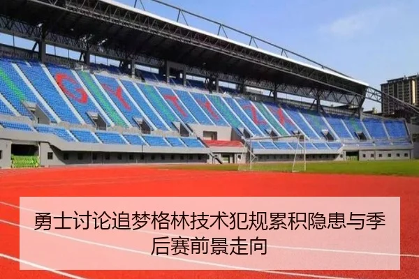 勇士讨论追梦格林技术犯规累积隐患与季后赛前景走向